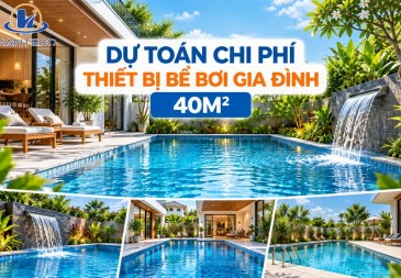 Bể bơi gia đình 40m² – Dự toán thiết bị và chi phí đầu tư